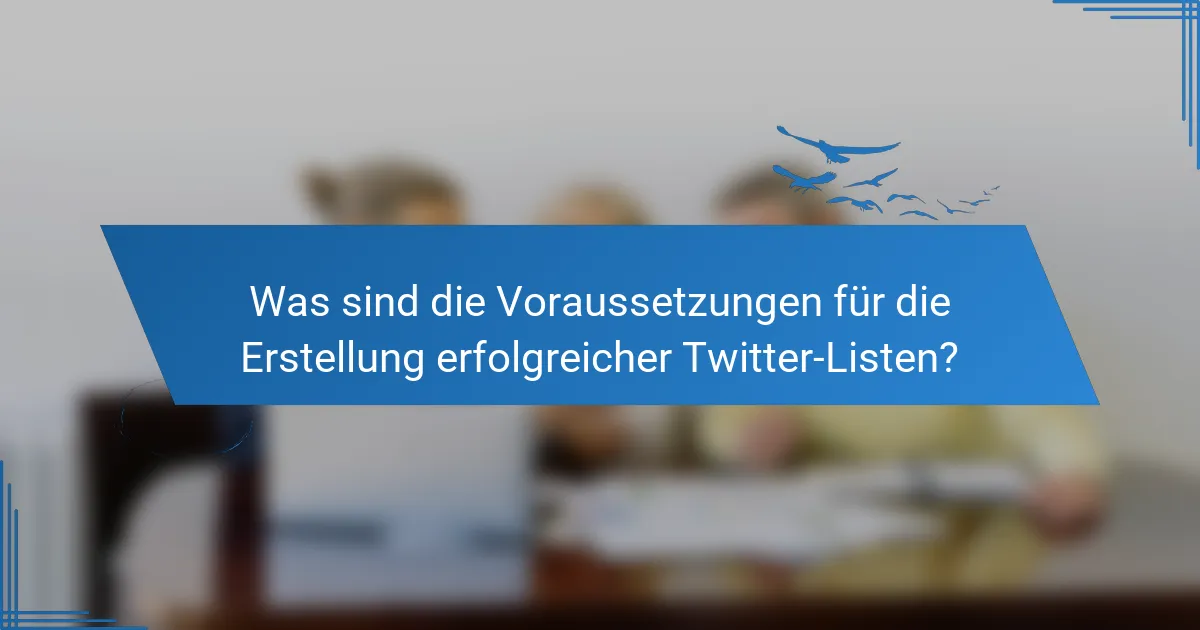 Was sind die Voraussetzungen für die Erstellung erfolgreicher Twitter-Listen?