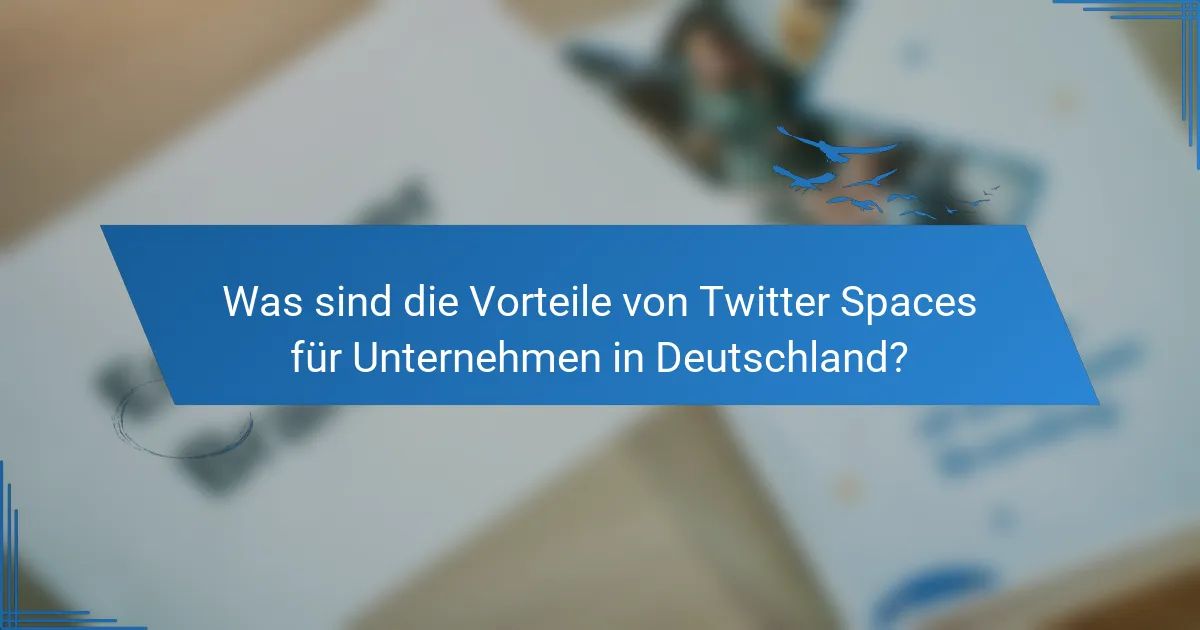 Was sind die Vorteile von Twitter Spaces für Unternehmen in Deutschland?
