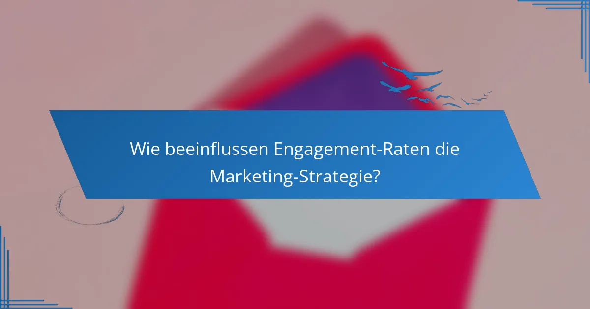 Wie beeinflussen Engagement-Raten die Marketing-Strategie?