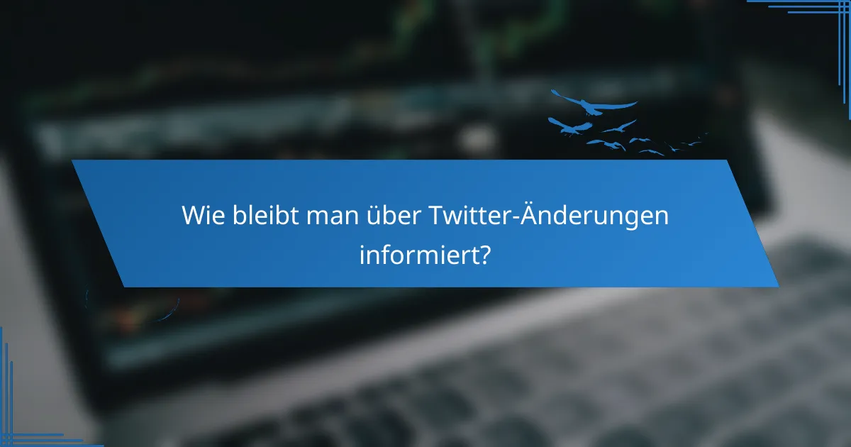 Wie bleibt man über Twitter-Änderungen informiert?