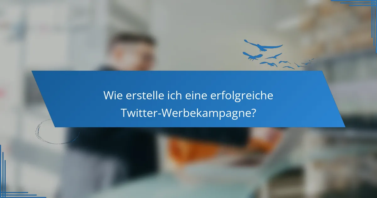Wie erstelle ich eine erfolgreiche Twitter-Werbekampagne?