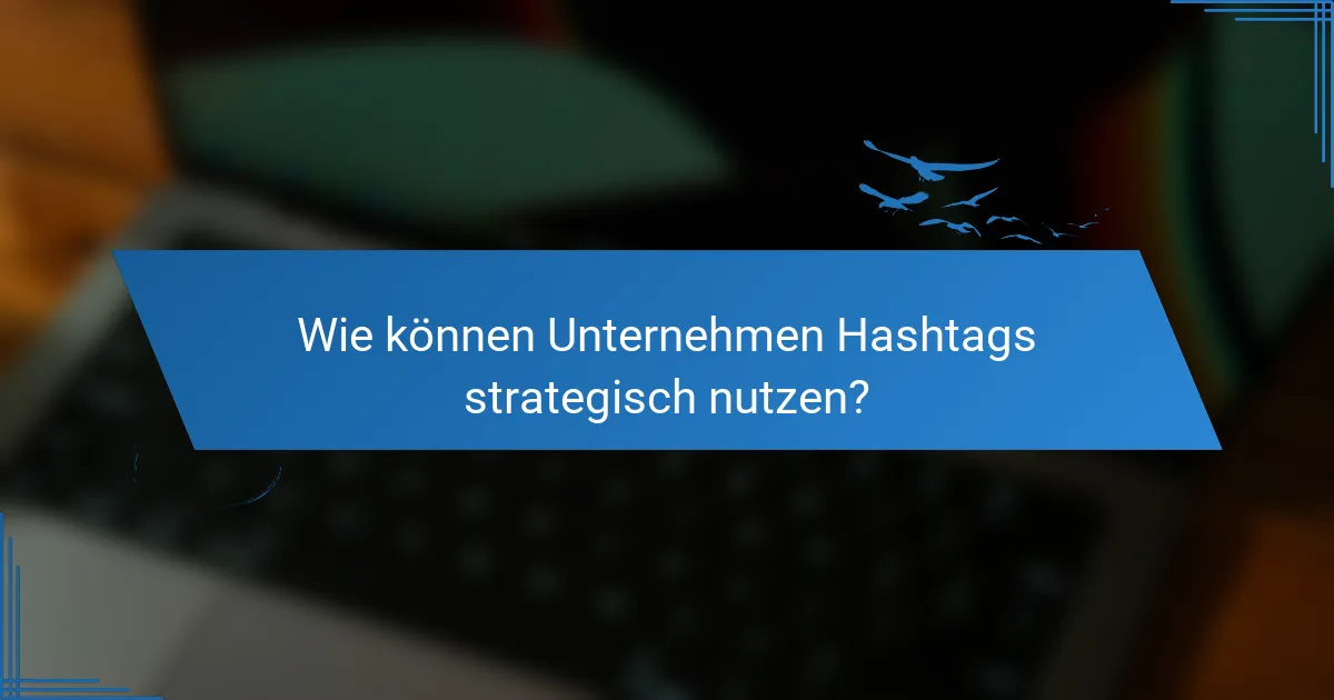 Wie können Unternehmen Hashtags strategisch nutzen?
