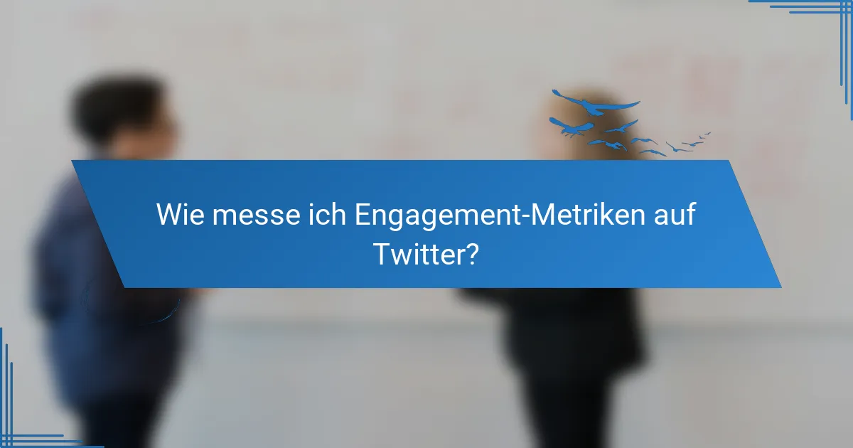 Wie messe ich Engagement-Metriken auf Twitter?