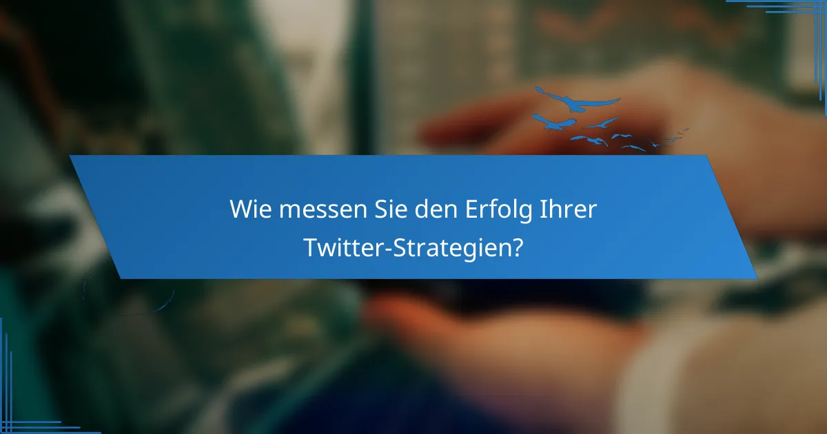 Wie messen Sie den Erfolg Ihrer Twitter-Strategien?